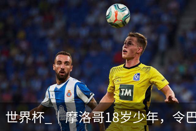 世界杯 ｜摩洛哥18岁少年，令巴西中场尽失锋芒