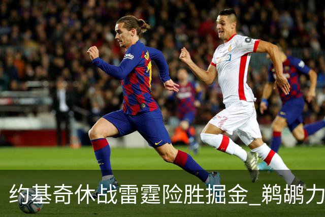 约基奇休战雷霆险胜掘金 鹈鹕力克火箭止3连败