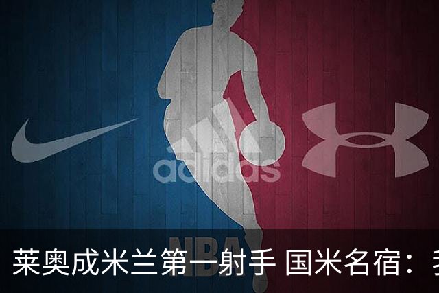 莱奥成米兰第一射手 国米名宿：我们缺少这样的球员